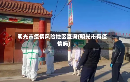 明光市疫情风险地区查询(明光市有疫情吗)-第1张图片