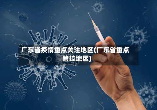 广东省疫情重点关注地区(广东省重点管控地区)-第1张图片