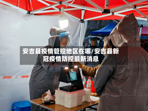 安吉县疫情管控地区在哪/安吉县新冠疫情防控最新消息-第1张图片