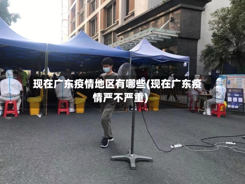 现在广东疫情地区有哪些(现在广东疫情严不严重)-第2张图片