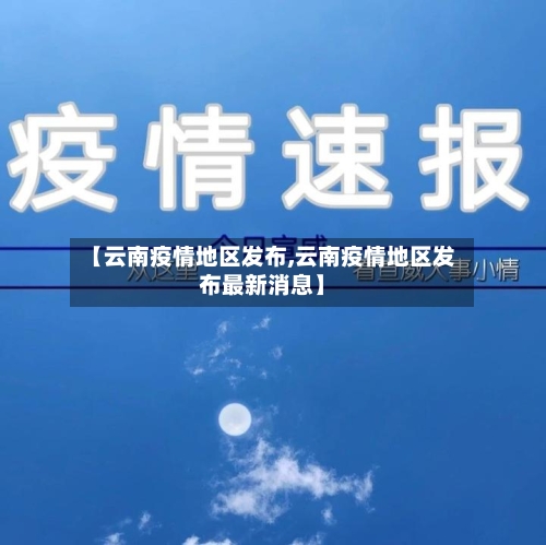 【云南疫情地区发布,云南疫情地区发布最新消息】-第1张图片