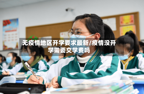 无疫情地区开学要求最新/疫情没开学需要交学费吗-第2张图片