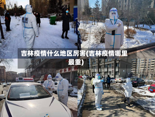 吉林疫情什么地区厉害(吉林疫情哪里最重)-第1张图片