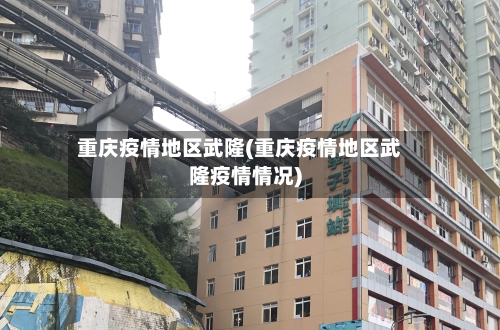 重庆疫情地区武隆(重庆疫情地区武隆疫情情况)-第3张图片