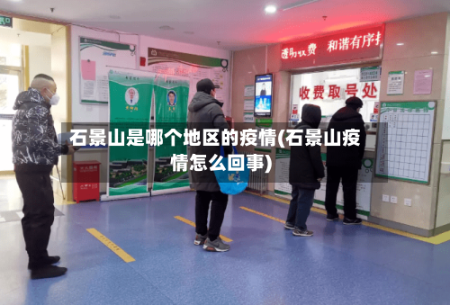 石景山是哪个地区的疫情(石景山疫情怎么回事)-第1张图片