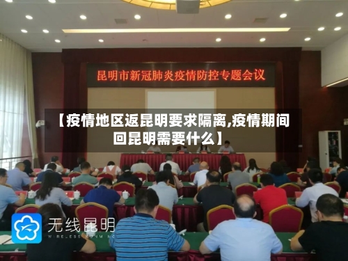 【疫情地区返昆明要求隔离,疫情期间回昆明需要什么】-第1张图片