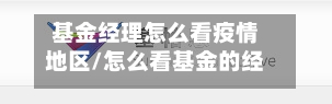基金经理怎么看疫情地区/怎么看基金的经理-第1张图片
