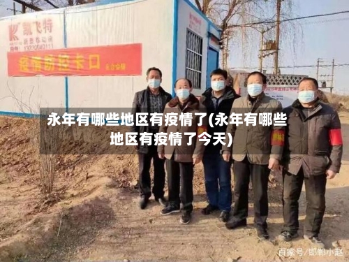 永年有哪些地区有疫情了(永年有哪些地区有疫情了今天)-第1张图片