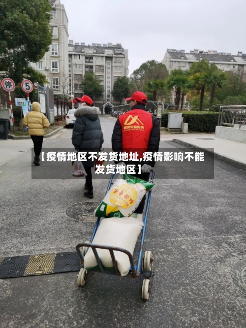 【疫情地区不发货地址,疫情影响不能发货地区】-第1张图片