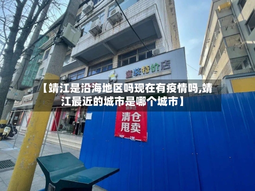 【靖江是沿海地区吗现在有疫情吗,靖江最近的城市是哪个城市】-第1张图片