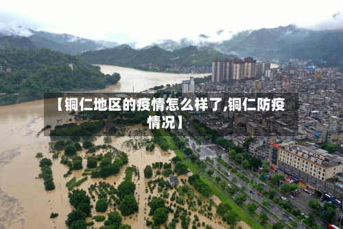 【铜仁地区的疫情怎么样了,铜仁防疫情况】-第1张图片