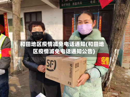 和田地区疫情减免电话通知(和田地区疫情减免电话通知公告)-第2张图片