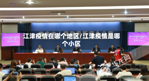 江津疫情在哪个地区/江津疫情是哪个小区-第1张图片
