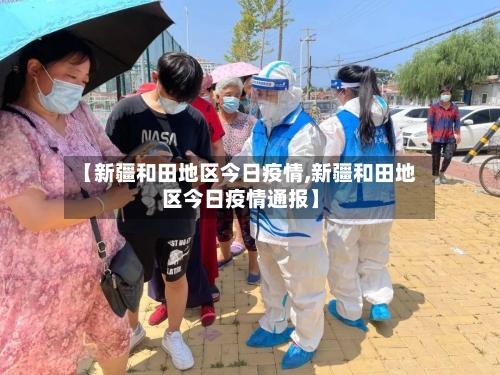 【新疆和田地区今日疫情,新疆和田地区今日疫情通报】-第2张图片