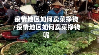 疫情地区如何卖菜挣钱/疫情地区如何卖菜挣钱呢-第2张图片