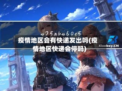 疫情地区会有快递发出吗(疫情地区快递会停吗)-第1张图片