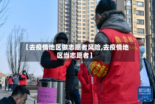 【去疫情地区做志愿者风险,去疫情地区当志愿者】-第2张图片
