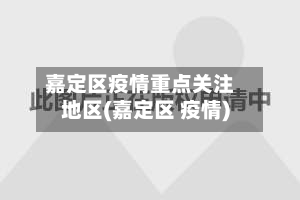 嘉定区疫情重点关注地区(嘉定区 疫情)-第1张图片