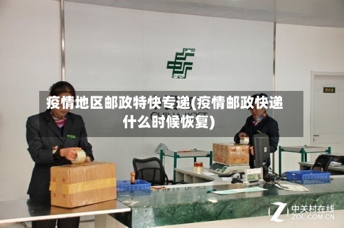 疫情地区邮政特快专递(疫情邮政快递什么时候恢复)-第1张图片