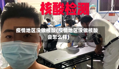 疫情地区没做核酸(疫情地区没做核酸会怎么样)-第1张图片