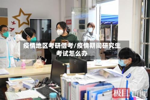 疫情地区考研借考/疫情期间研究生考试怎么办-第1张图片