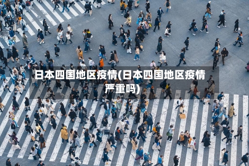 日本四国地区疫情(日本四国地区疫情严重吗)-第1张图片