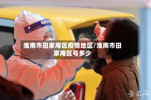 淮南市田家庵区疫情地区/淮南市田家庵区号多少-第2张图片