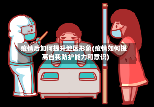 疫情后如何提升地区形象(疫情如何提高自我防护能力和意识)-第2张图片