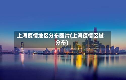 上海疫情地区分布图片(上海疫情区域分布)-第1张图片