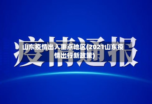 山东疫情出入重点地区(2021山东疫情出行新政策)-第2张图片