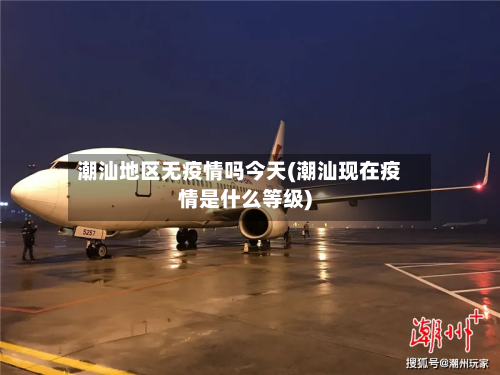 潮汕地区无疫情吗今天(潮汕现在疫情是什么等级)-第1张图片