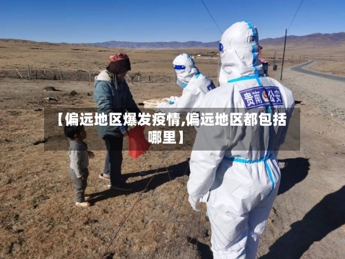 【偏远地区爆发疫情,偏远地区都包括哪里】-第2张图片