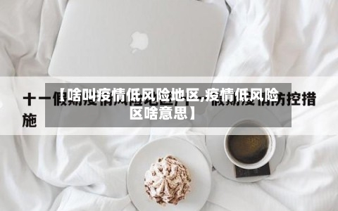 【啥叫疫情低风险地区,疫情低风险区啥意思】-第1张图片