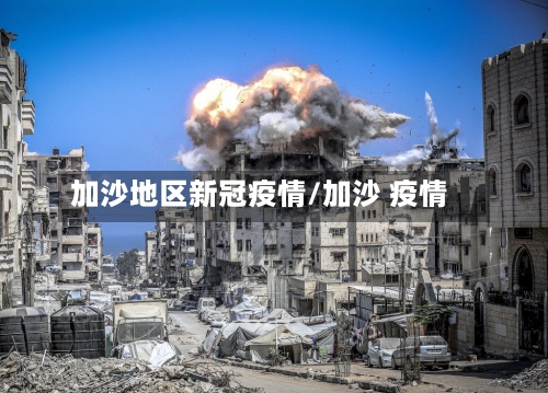 加沙地区新冠疫情/加沙 疫情-第3张图片