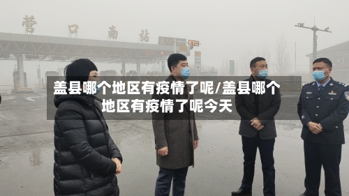 盖县哪个地区有疫情了呢/盖县哪个地区有疫情了呢今天-第1张图片