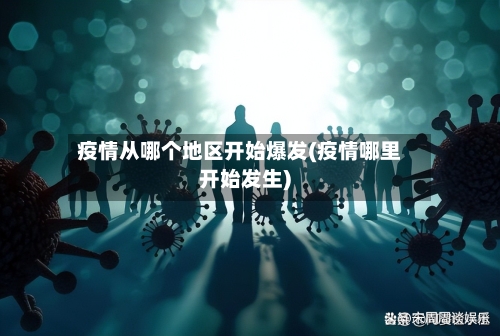 疫情从哪个地区开始爆发(疫情哪里开始发生)-第2张图片