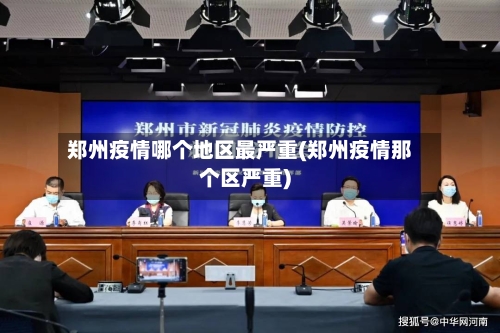 郑州疫情哪个地区最严重(郑州疫情那个区严重)-第1张图片