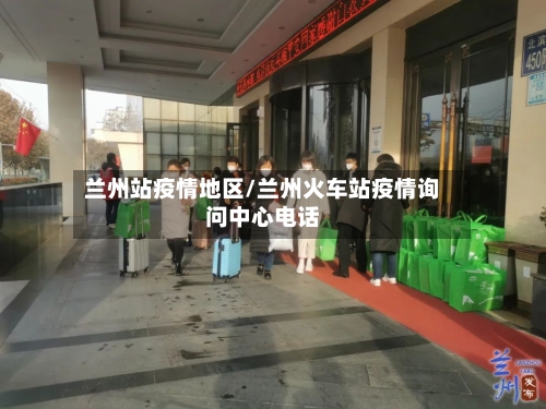 兰州站疫情地区/兰州火车站疫情询问中心电话-第1张图片