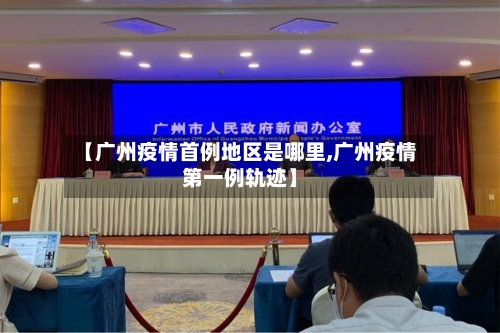 【广州疫情首例地区是哪里,广州疫情第一例轨迹】-第1张图片