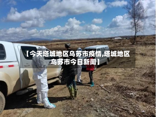 【今天塔城地区乌苏市疫情,塔城地区乌苏市今日新闻】-第1张图片