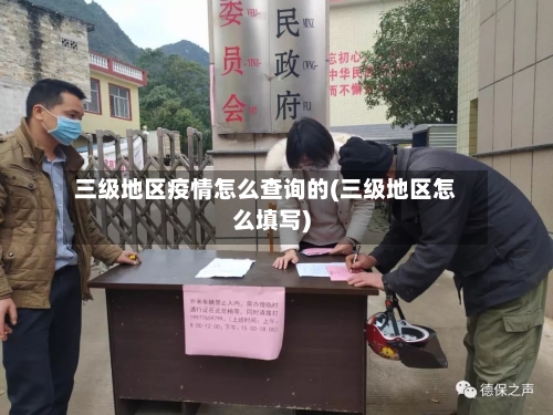 三级地区疫情怎么查询的(三级地区怎么填写)-第1张图片
