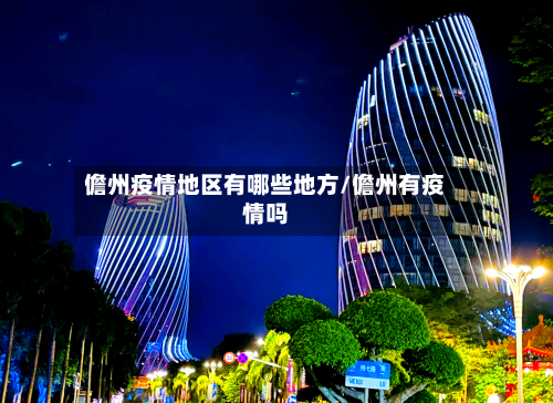 儋州疫情地区有哪些地方/儋州有疫情吗-第1张图片