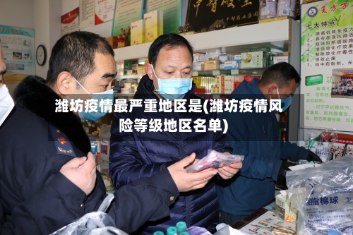 潍坊疫情最严重地区是(潍坊疫情风险等级地区名单)-第2张图片