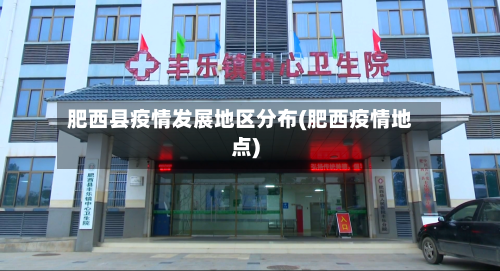 肥西县疫情发展地区分布(肥西疫情地点)-第2张图片