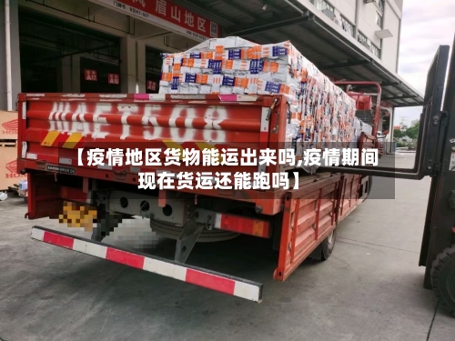 【疫情地区货物能运出来吗,疫情期间现在货运还能跑吗】-第1张图片