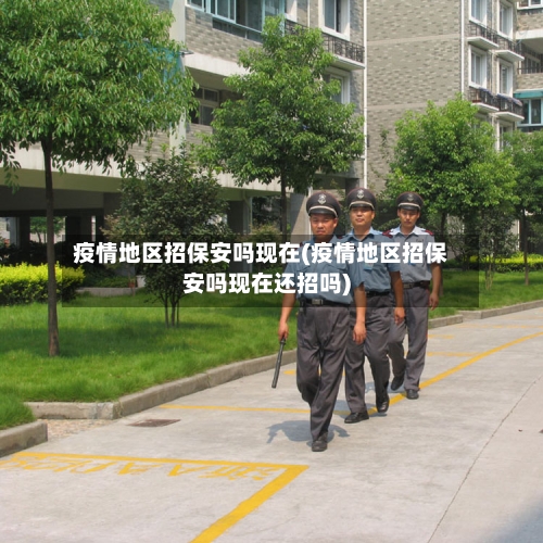 疫情地区招保安吗现在(疫情地区招保安吗现在还招吗)-第1张图片