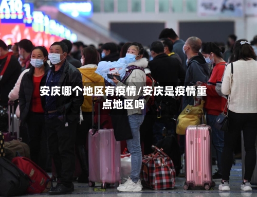 安庆哪个地区有疫情/安庆是疫情重点地区吗-第1张图片