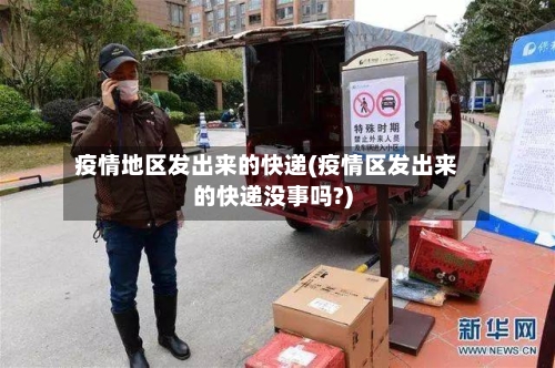 疫情地区发出来的快递(疫情区发出来的快递没事吗?)-第1张图片