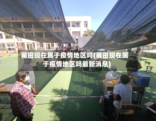 莆田现在属于疫情地区吗(莆田现在属于疫情地区吗最新消息)-第3张图片