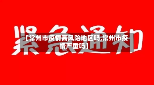 【常州市疫情高风险地区吗,常州市疫情严重吗】-第3张图片
